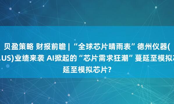贝盈策略 财报前瞻 | “全球芯片晴雨表”德州仪器(TXN.US)业绩来袭 AI掀起的“芯片需求狂潮”蔓延至模拟芯片?